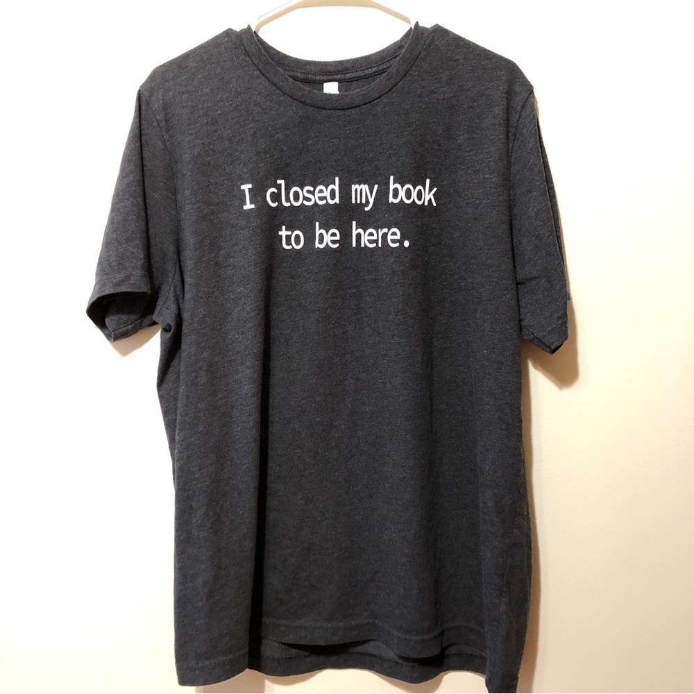 I Closed My Book To Be Here - XL Dark Gray T-Shirt
